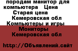 породам манитор для компьютера › Цена ­ 3 000 › Старая цена ­ 7 000 - Кемеровская обл. Компьютеры и игры » Мониторы   . Кемеровская обл.